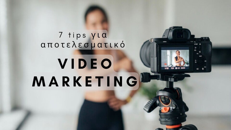 Video Marketing – 7 αποδοτικά tips